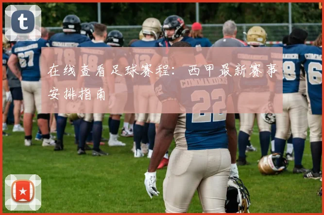 在线查看足球赛程：西甲最新赛事安排指南