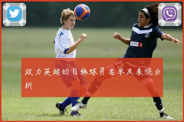 效力英超的日韩球员名单及表现分析