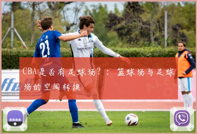 CBA是否有足球场？：篮球场与足球场的空间转换