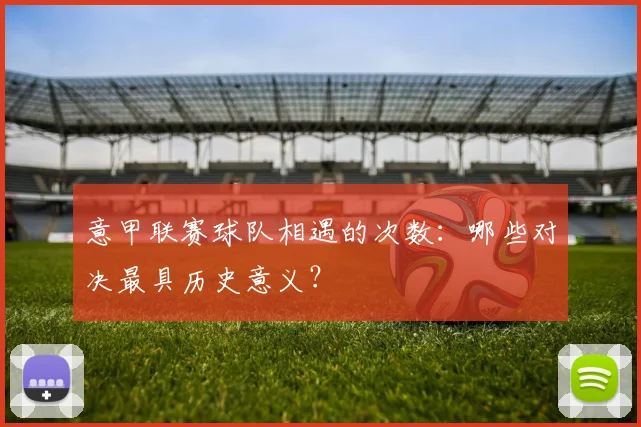 意甲联赛球队相遇的次数：哪些对决最具历史意义？