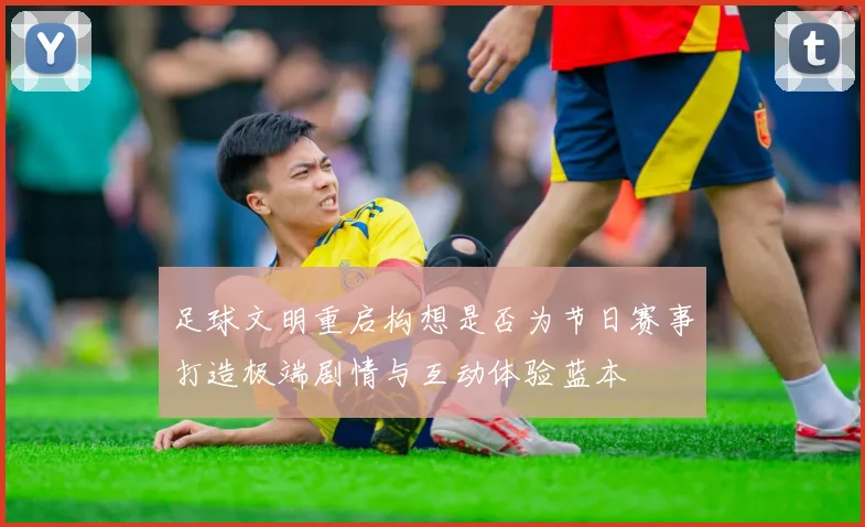 足球文明重启构想是否为节日赛事打造极端剧情与互动体验蓝本