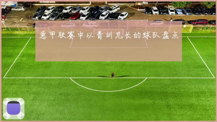 意甲联赛中以青训见长的球队盘点