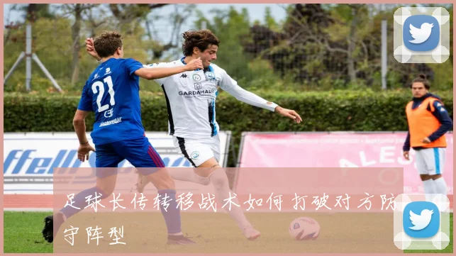 足球长传转移战术如何打破对方防守阵型
