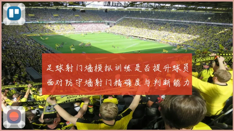 足球射门墙模拟训练是否提升球员面对防守墙射门精确度与判断能力
