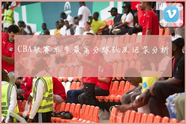 CBA联赛单节最高分球队及记录分析