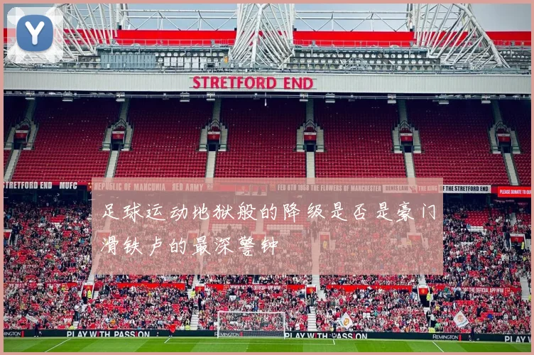 足球运动地狱般的降级是否是豪门滑铁卢的最深警钟